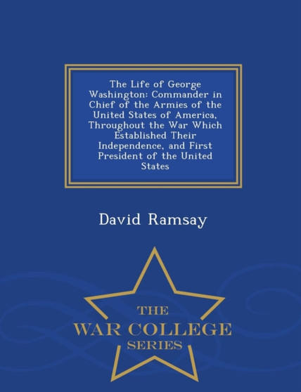 The Life of George Washington : Commander in Chief of the Armies of the United States of America, Throughout the War Which Established Their Independence, and First President of the United States - Wa by David Ramsay - Paperback