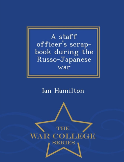 A Staff Officer's Scrap-Book During the Russo-Japanese War - War College Series by Ian Sir Hamilton - Paperback