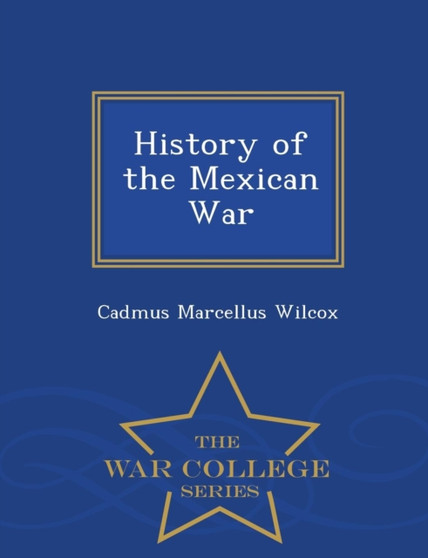 History of the Mexican War - War College Series by Cadmus Marcellus Wilcox - Paperback