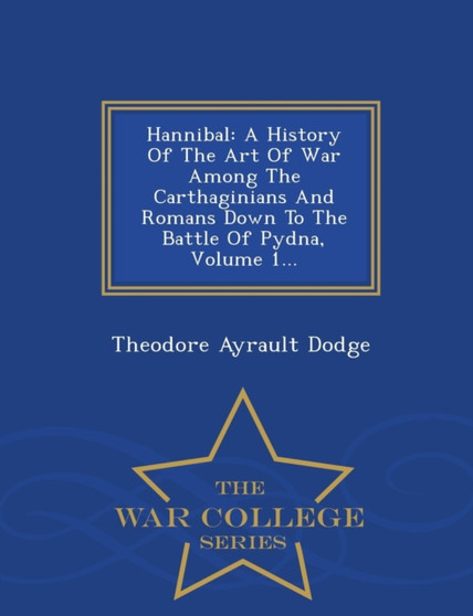 Hannibal : A History of the Art of War Among the Carthaginians and Romans Down to the Battle of Pydna, Volume 1... - War College Series by Theodore Ayrault Dodge - Paperback