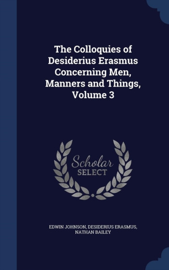 The Colloquies of Desiderius Erasmus Concerning Men, Manners and Things, Volume 3 by Edwin Johnson - Hardback