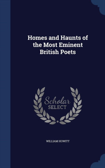 Homes and Haunts of the Most Eminent British Poets by William Howitt - Hardback