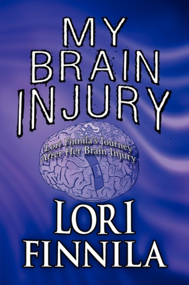 My Brain Injury : Lori Finnila's Journey After Her Brain Injury by Lori Finnila - Paperback