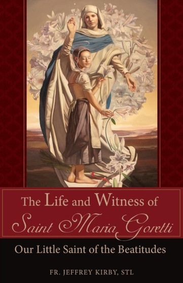 The Life and Witness of Saint Maria Goretti : Our Little Saint of the Beatitudes by REV Fr Jeffrey Kirby - Paperback
