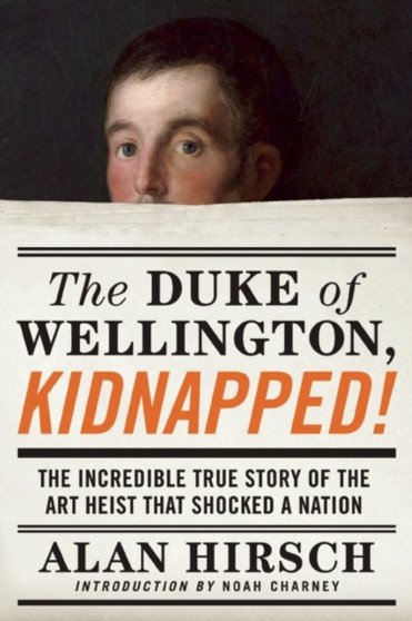 The Duke of Wellington, Kidnapped! : The Incredible True Story of the Art Heist That Shocked a Nation by Alan Hirsch - Hardback