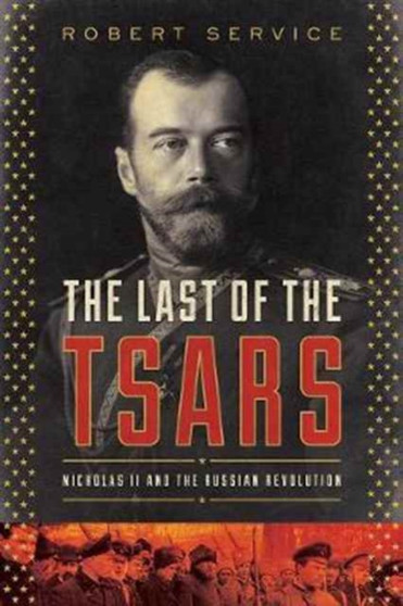 The Last of the Tsars : Nicholas II and the Russia Revolution by Robert Service - Hardback