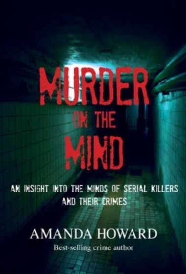 Murder on the Mind : An Insight into the Minds of Serial Killers and Their Crimes by Amanda Howard - Paperback