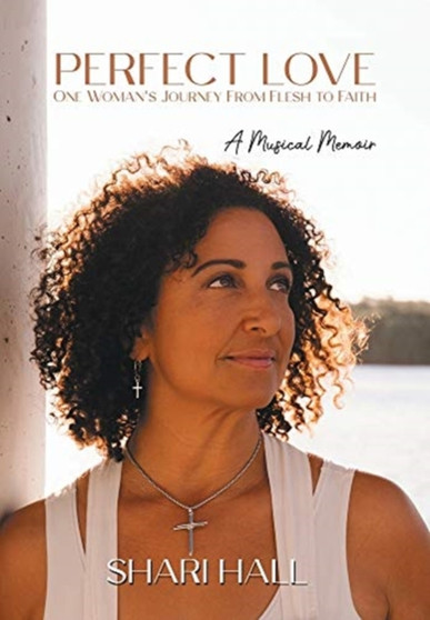 Perfect Love - One Woman's Journey from Flesh to Faith : A Musical Memoir by Shari Hall - Hardback