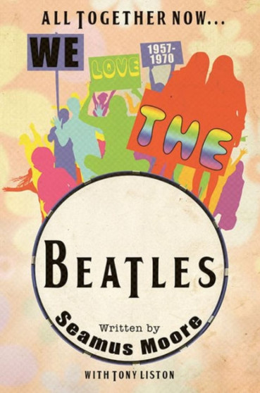 All Together Now... We Love The Beatles 1957 - 1970 by Seamus Moore - Hardback