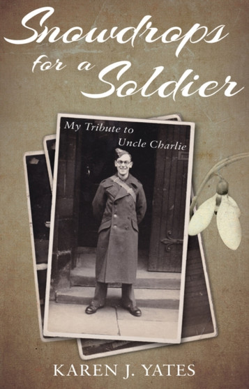 Snowdrops for a Soldier : My Tribute to Uncle Charlie by Karen J. Yates - Paperback