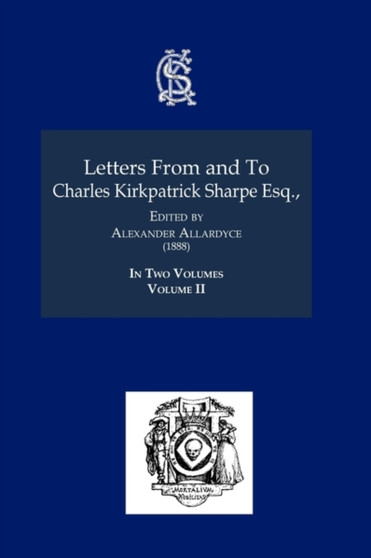 Letters From and To Charles Kirkpatrick Sharpe Esq. : Volume II by Charles Kirkpatrick Sharpe - Paperback