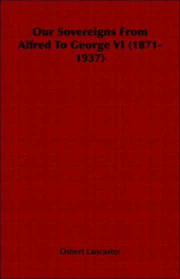 Our Sovereigns From Alfred To George VI (1871-1937) by Osbert Lancaster - Paperback