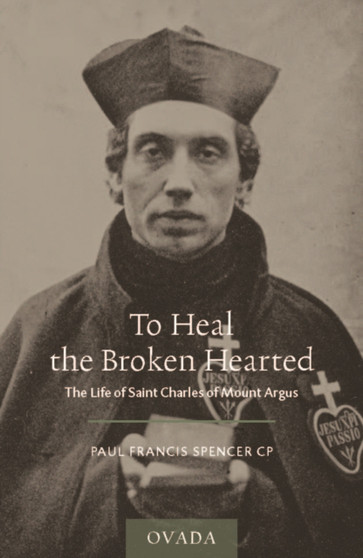To Heal the Broken Hearted : The Life of Saint Charles of Mount Argus by Paul Francis Spencer - Paperback
