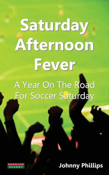 Saturday Afternoon Fever : A Year On The Road For Soccer Saturday by Johnny Phillips - Paperback