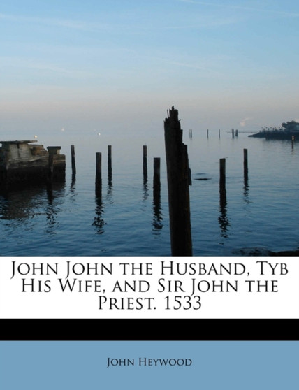John John the Husband, Tyb His Wife, and Sir John the Priest. 1533 by Professor John Heywood - Paperback