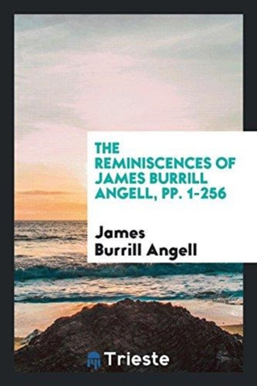The Reminiscences of James Burrill Angell, Pp. 1-256 by James Burrill Angell - Paperback