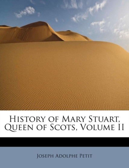 History of Mary Stuart, Queen of Scots, Volume II by Joseph Adolphe Petit - Paperback