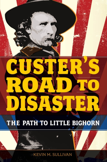 Custer's Road to Disaster : The Path To Little Bighorn by Kevin Sullivan - Paperback