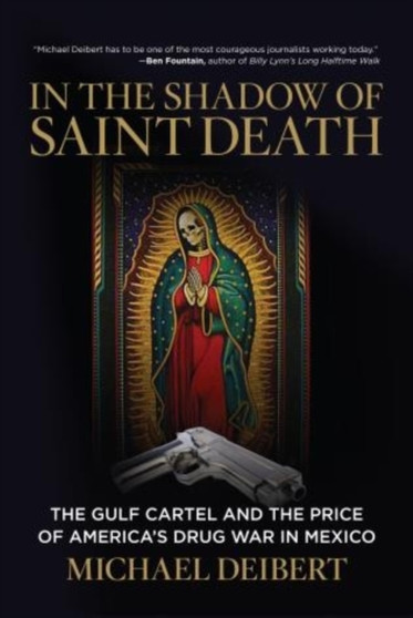 In the Shadow of Saint Death : The Gulf Cartel And The Price Of America's Drug War In Mexico by Michael Deibert - Hardback