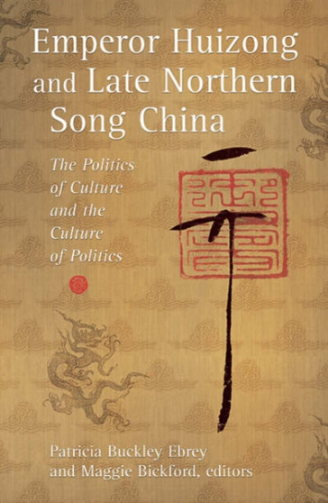 Emperor Huizong and Late Northern Song China : The Politics of Culture and the Culture of Politics : No. 266 by Patricia Buckley Ebrey - Hardback