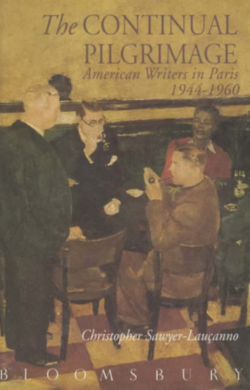 The Continual Pilgrimage : American Writers in Paris 1944-1960 by Christopher Sawyer-Laucanno - Hardback