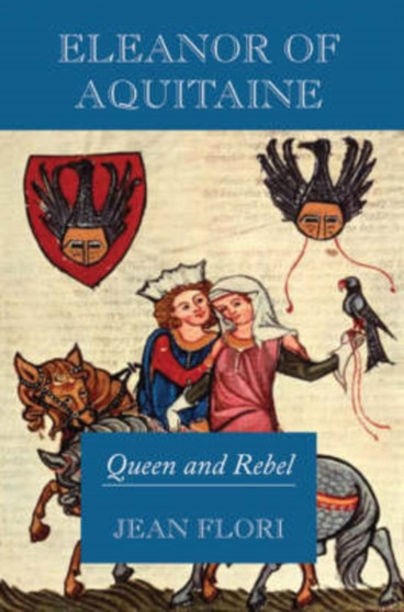 Eleanor of Aquitaine : Queen and Rebel by Jean Flori - Hardback