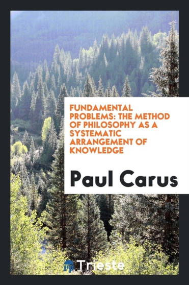 Fundamental Problems : The Method of Philosophy as a Systematic Arrangement of Knowledge by Paul PH.D. Carus - Paperback