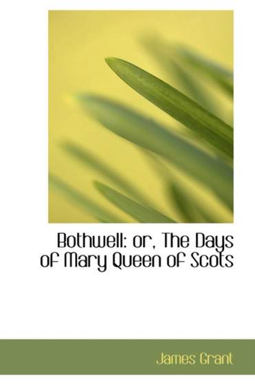 Bothwell : Or, the Days of Mary Queen of Scots by James Grant - Hardback