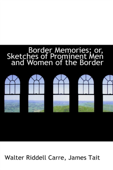 Border Memories; Or, Sketches of Prominent Men and Women of the Border by Walter Riddell Carre - Hardback