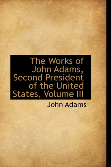 The Works of John Adams, Second President of the United States, Volume III by John Adams - Hardback