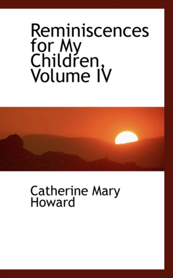 Reminiscences for My Children, Volume IV by Catherine Mary Howard - Paperback