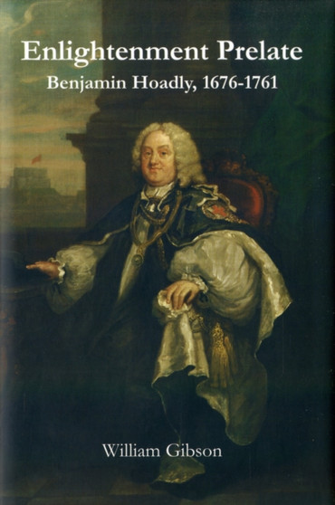 Enlightenment Prelate : Benjamin Hoadly, 1676-1761 by William Gibson - Hardback