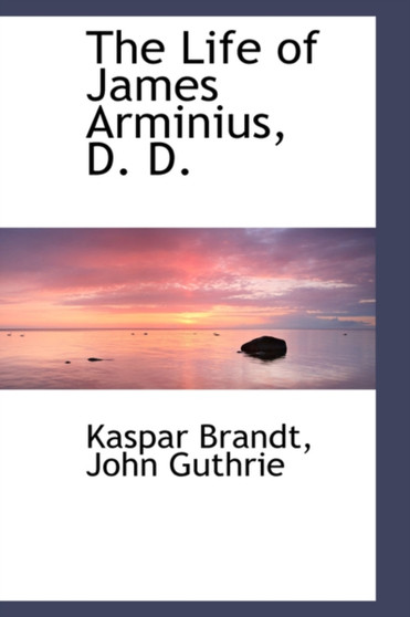 The Life of James Arminius, D. D. by Kaspar Brandt - Hardback