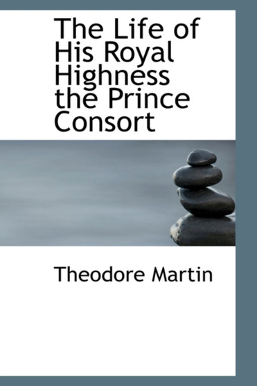 The Life of His Royal Highness the Prince Consort by Sir Theodore Sir Martin - Hardback