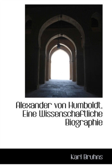 Alexander Von Humboldt, Eine Wissenschaftliche Biographie by Karl Bruhns - Hardback