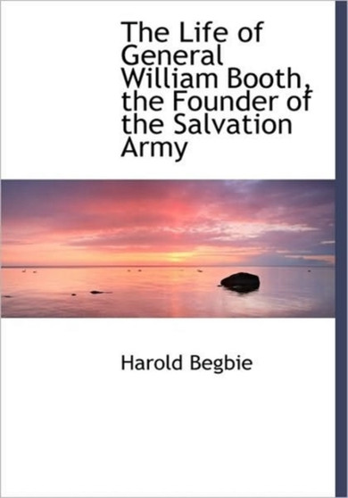 The Life of General William Booth, the Founder of the Salvation Army by Begbie - Paperback