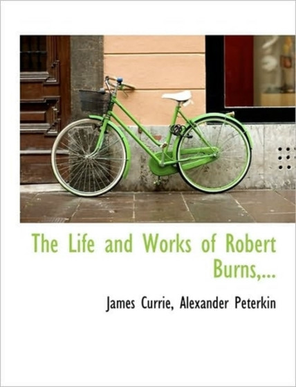 The Life and Works of Robert Burns, ... by James Currie - Paperback