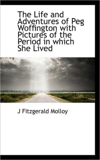The Life and Adventures of Peg Woffington with Pictures of the Period in Which She Lived by J Fitzgerald Molloy - Paperback
