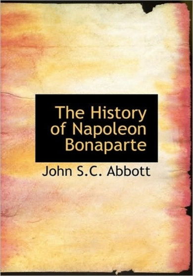 The History of Napoleon Bonaparte by John Stevens Cabot Abbott - Paperback