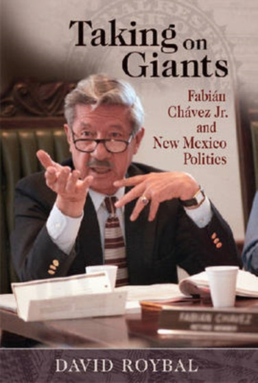 Taking on Giants : Fabian Chavez Jr. and New Mexico Politics by David Roybal - Hardback