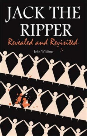 Jack the Ripper : Revealed and Revisited by John Wilding - Hardback
