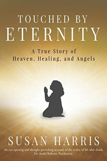 Touched by Eternity : A True Story of Heaven, Healing, and Angels by Susan Harris - Paperback