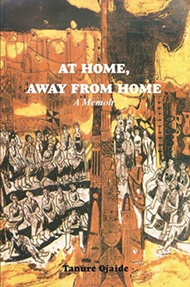 At Home, Away from Home : A Memoir by Tanure Ojaide - Paperback