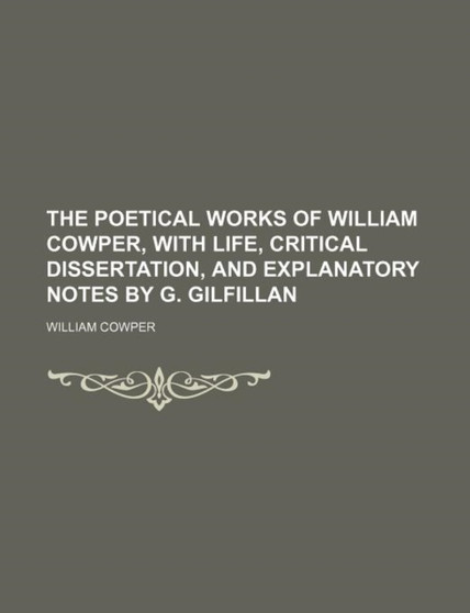The Poetical Works of William Cowper, with Life, Critical Dissertation, and Explanatory Notes by G. Gilfillan by William Cowper - Paperback