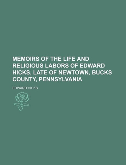 Memoirs of the Life and Religious Labors of Edward Hicks, Late of Newtown, Bucks County, Pennsylvania by Edward Hicks - Paperback