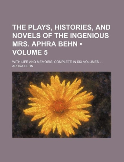 The Plays, Histories, and Novels of the Ingenious Mrs. Aphra Behn (Volume 5); With Life and Memoirs. Complete in Six Volumes by Aphra Behn - Paperback