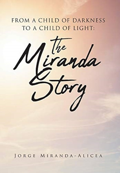 From a Child of Darkness to a Child of Light : The Miranda Story by Jorge Miranda-Alicea - Hardback