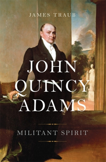 John Quincy Adams : Militant Spirit by James Traub - Hardback