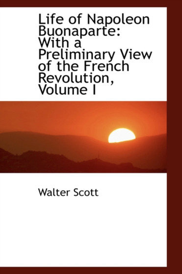 Life of Napoleon Buonaparte : With a Preliminary View of the French Revolution, Volume I by Sir Walter Scott - Paperback
