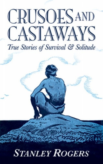 Crusoes and Castaways : True Stories of Survival and Solitude by Stanley Rogers - Paperback